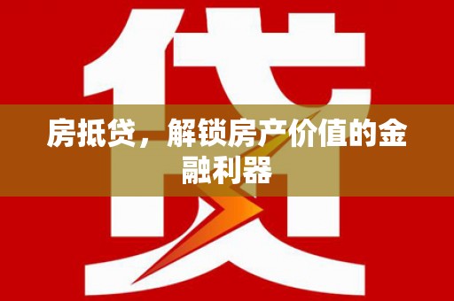 泾阳房抵贷，解锁房产价值的金融利器