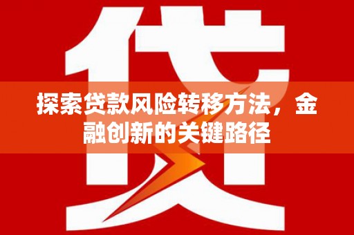 泾阳探索贷款风险转移方法，金融创新的关键路径