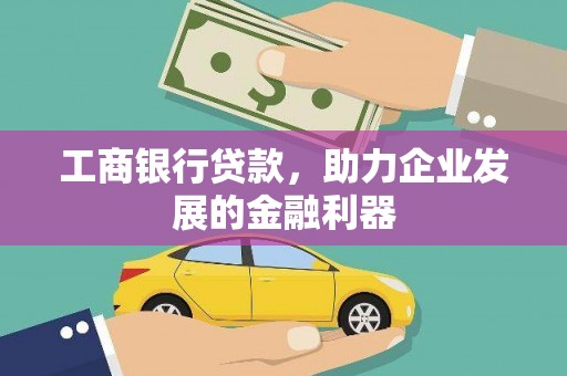 泾阳工商银行贷款，助力企业发展的金融利器