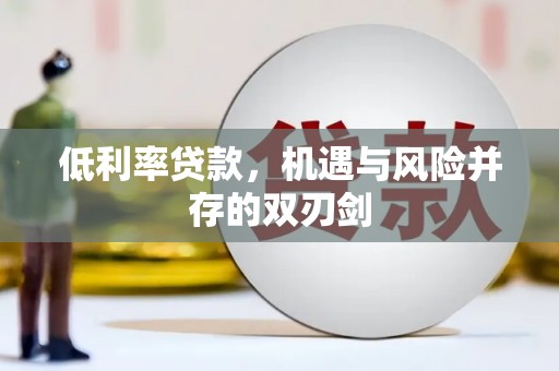 泾阳低利率贷款，机遇与风险并存的双刃剑