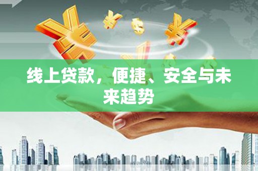 泾阳线上贷款，便捷、安全与未来趋势