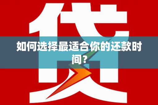 泾阳如何选择最适合你的还款时间？