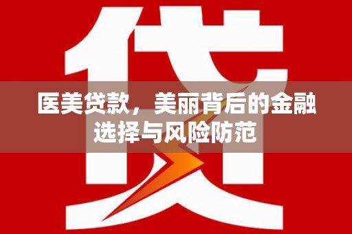 泾阳医美贷款，美丽背后的金融选择与风险防范