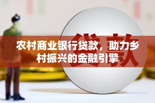 泾阳农村商业银行贷款，助力乡村振兴的金融引擎