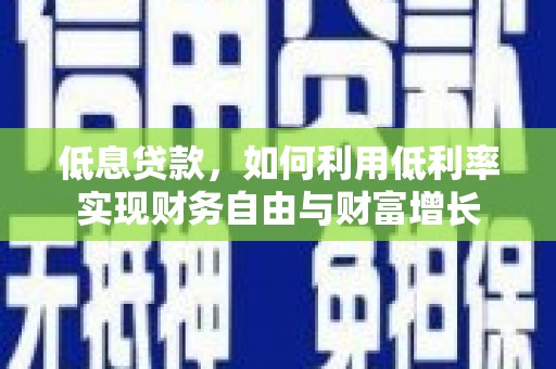 泾阳低息贷款，如何利用低利率实现财务自由与财富增长